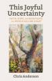  This Joyful Uncertainty: Faith, Hope, and Resistance in a World Falling Apart 