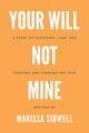  Your Will Not Mine: A story of suffering, loss, and trusting God through the pain 