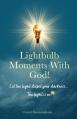  Lightbulb Moments With God!: Let The Light Dispel Your Darkness -- The Light is On! 