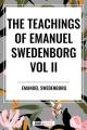  Teachings of Emanuel Swedenborg Vol. II: White Horse, Brief Exposition, de Verbo, God the Savior, Interaction of the Soul and Body, the New Jerusalem 