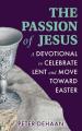  The Passion of Jesus: A Devotional to Celebrate Lent and Move Toward Easter 