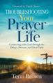  Troubleshooting Your Prayer Life: Connecting with God through the Delays, Detours, and Dead Ends 