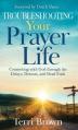  Troubleshooting Your Prayer Life: Connecting with God through the Delays, Detours, and Dead Ends 
