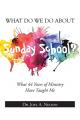 What Do We Do About Sunday School?: What 44 Years of Ministry Have Taught Me 