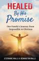  Healed By His Promise: One Family's Journey from Impossible to Glorious 