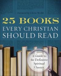  25 Books Every Christian Should Read: A Guide to the Essential Spiritual Classics 