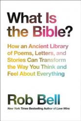  What Is the Bible?: How an Ancient Library of Poems, Letters, and Stories Can Transform the Way You Think and Feel about Everything 