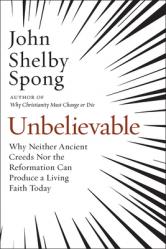  Unbelievable: Why Neither Ancient Creeds Nor the Reformation Can Produce a Living Faith Today 