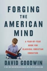  Forging the American Mind: A Year-By-Year Guide for Classical Christian Education 