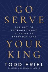  Go Serve Your King: The Key to Extraordinary Purpose in Everyday Life 