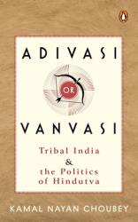  Adivasi or Vanvasi: Tribal India and the Politics of Hindutva 