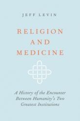  Religion and Medicine: A History of the Encounter Between Humanity\'s Two Greatest Institutions 