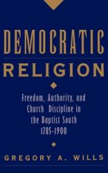  Democratic Religion: Freedom, Authority, and Church Discipline in the Baptist South, 1785-1900 