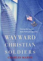  Wayward Christian Soldiers: Freeing the Gospel from Political Captivity 