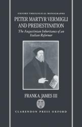  Peter Martyr Vermigli and Predestination: The Augustinian Inheritance of an Italian Reformer 