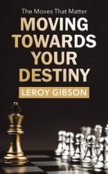 Moving Towards Your Destiny: The Moves That Matter 