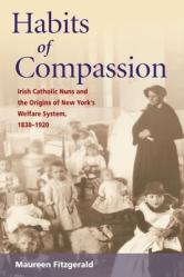  Habits of Compassion: Irish Catholic Nuns and the Origins of New York\'s Welfare System, 1830-1920 
