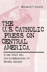  The U.S. Catholic Press On Central America: From Cold War Anticommunism to Social Justice 