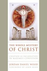  The Whole Mystery of Christ: Creation as Incarnation in Maximus Confessor 