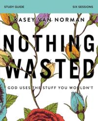  Nothing Wasted Bible Study Guide: God Uses the Stuff You Wouldn\'t 