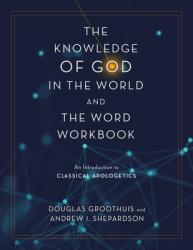  The Knowledge of God in the World and the Word Workbook: An Introduction to Classical Apologetics 