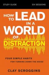  How to Lead in a World of Distraction Study Guide: Maximizing Your Influence by Turning Down the Noise 