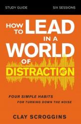  How to Lead in a World of Distraction Study Guide: Maximizing Your Influence by Turning Down the Noise 