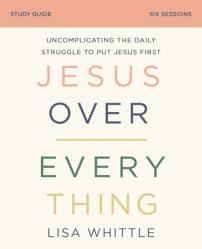  Jesus Over Everything Bible Study Guide: Uncomplicating the Daily Struggle to Put Jesus First 