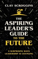  The Aspiring Leader\'s Guide to the Future: 9 Surprising Ways Leadership is Changing 