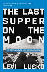  The Last Supper on the Moon Bible Study Guide Plus Streaming Video: The Ocean of Space, the Mystery of Grace, and the Life Jesus Died for You to Have 