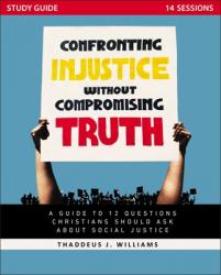  Confronting Injustice Without Compromising Truth Study Guide: A Guide to 12 Questions Christians Should Ask about Social Justice 