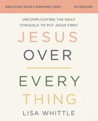  Jesus Over Everything Bible Study Guide Plus Streaming Video, Updated Edition: Uncomplicating the Daily Struggle to Put Jesus First 