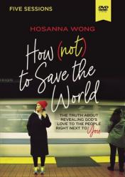  How (Not) to Save the World Video Study: The Truth about Revealing God\'s Love to the People Right Next to You 