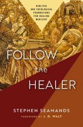  Follow the Healer: Biblical and Theological Foundations for Healing Ministry 