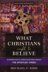  What Christians Ought to Believe, Second Edition: An Introduction to Christian Doctrine Through the Apostles\' Creed 