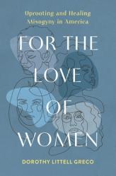  For the Love of Women: Uprooting and Healing Misogyny in America 