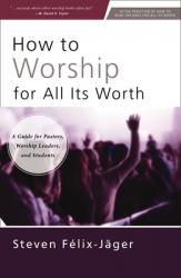  How to Worship for All Its Worth: A Guide for Pastors, Worship Leaders, and Students 
