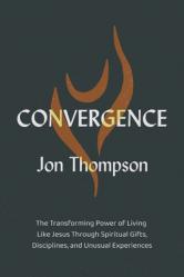  Convergence: The Transforming Power of Living Like Jesus Through Spiritual Gifts, Disciplines, and Unusual Experiences 