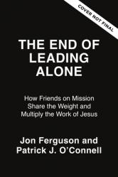  The End of Leading Alone: How Friends on Mission Share the Weight and Multiply the Work of Jesus 
