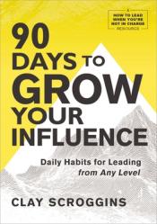  90 Days to Grow Your Influence: Daily Habits for Leading from Any Level 