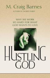  Hustling God: Why We Work So Hard for What God Wants to Give 