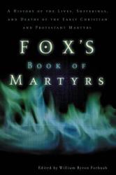 Fox\'s Book of Martyrs: A History of the Lives, Sufferings, and Deaths of the Early Christian and Protestant Martyrs 