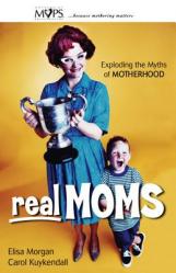  Real Moms: Exploding the Myths of Motherhood 