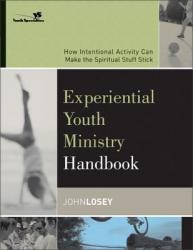  Experiential Youth Ministry Handbook: How Intentional Activity Can Make the Spiritual Stuff Stick 