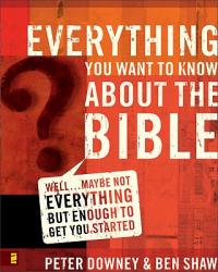  Everything You Want to Know about the Bible: Well...Maybe Not Everything But Enough to Get You Started 