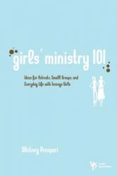  Girls\' Ministry 101: Ideas for Retreats, Small Groups, and Everyday Life with Teenage Girls 