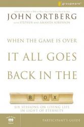  When the Game Is Over, It All Goes Back in the Box Participant\'s Guide: Six Sessions on Living Life in the Light of Eternity 