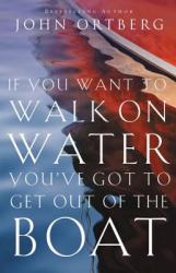  If You Want to Walk on Water, You\'ve Got to Get Out of the Boat: 10 Lessons to Trusting God 