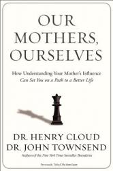  Our Mothers, Ourselves: How Understanding Your Mother\'s Influence Can Set You on a Path to a Better Life 