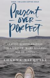  Present Over Perfect: Leaving Behind Frantic for a Simpler, More Soulful Way of Living 